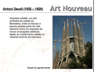 Art Nouveau Antoni Gaudí (1852 – 1926) Arquiteto catalão, um dos símbolos da cidade de Barcelona, onde se educou e passou ...