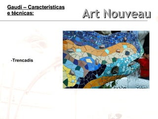 Art Nouveau Gaudí – Características e técnicas: <ul><li>Trencadis </li></ul>