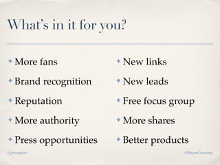What’s in it for you?

✤   More fans             ✤   New links
✤   Brand recognition     ✤   New leads
✤   Reputation     ...