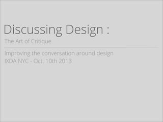 Discussing Design :
The Art of Critique
Improving the conversation around design
IXDA NYC - Oct. 10th 2013
 