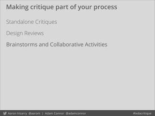Standalone Critiques
Making critique part of your process
Design Reviews
Brainstorms and Collaborative Activities
 
