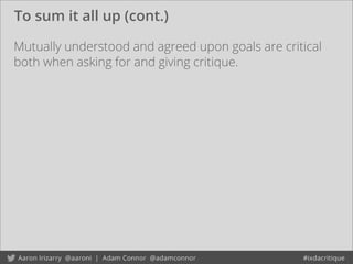 To sum it all up (cont.)
Mutually understood and agreed upon goals are critical
both when asking for and giving critique.
 