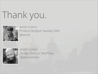 Thank you.
Aaron Irizarry
Product Designer Nasdaq OMX
@aaroni
Adam Connor
Design Director Mad*Pow
@adamconnor
 