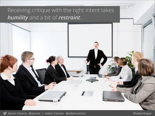 Receiving critique with the right intent takes
humility and a bit of restraint.
 