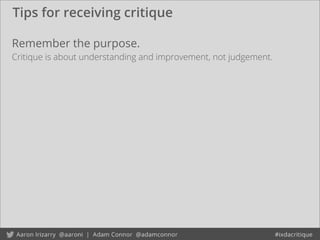 Tips for receiving critique
Remember the purpose.
Critique is about understanding and improvement, not judgement.
 