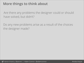 More things to think about
Are there any problems the designer could or should
have solved, but didn’t?
Do any new problems arise as a result of the choices
the designer made?
 