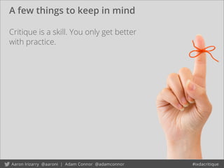 A few things to keep in mind
Critique is a skill. You only get better
with practice.
 