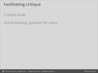 Facilitating critique
Critique Goals
Active listening, question for clarity
 
