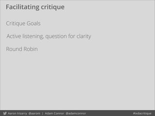 Facilitating critique
Critique Goals
Round Robin
Active listening, question for clarity
 