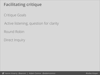 Facilitating critique
Critique Goals
Round Robin
Direct Inquiry
Active listening, question for clarity
 
