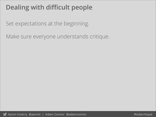 Dealing with diﬃcult people
Set expectations at the beginning.
Make sure everyone understands critique.
 