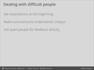 Dealing with diﬃcult people
Set expectations at the beginning.
Ask quiet people for feedback directly.
Make sure everyone understands critique.
 