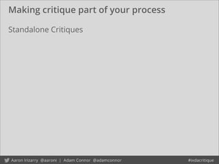 Making critique part of your process
Standalone Critiques
 