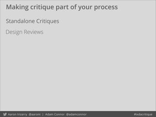 Making critique part of your process
Design Reviews
Standalone Critiques
 