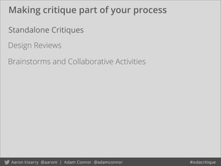 Making critique part of your process
Design Reviews
Standalone Critiques
Brainstorms and Collaborative Activities
 