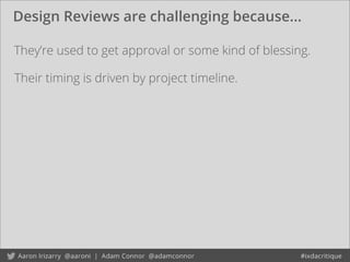 Design Reviews are challenging because...
They’re used to get approval or some kind of blessing.
Their timing is driven by project timeline.
 