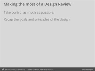 Making the most of a Design Review
Take control as much as possible.
Recap the goals and principles of the design.
 