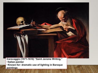 Caravaggio (1571-1610) “Saint Jerome Writing,”
•Italian painter
•Known for: dramatic use of lighting in Baroque
paintings
 