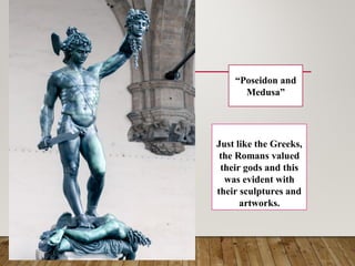 “Poseidon and
Medusa”
Just like the Greeks,
the Romans valued
their gods and this
was evident with
their sculptures and
artworks.
 