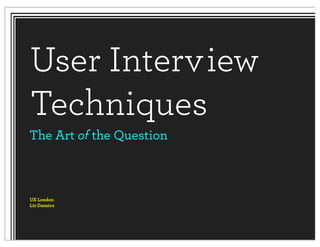 User Interview
Techniques
The Art of the Question



UX London
Liz Danzico
 