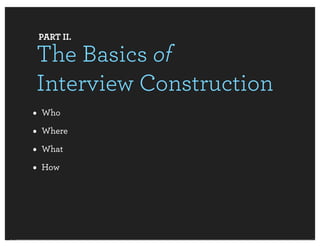 PART II.

The Basics of
Interview Construction
• Who
• Where
• What
• How
 