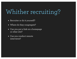 Whither recruiting?
• Recruiter or do it yourself?
• Where do they congregate?
• Can you put a link on a homepage
  or oth...