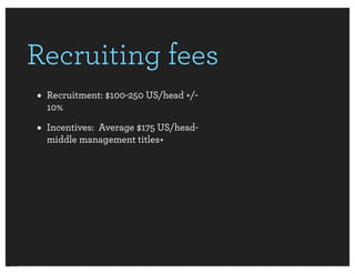 Recruiting fees
• Recruitment: $100-250 US/head +/-
  10%

• Incentives:  Average $175 US/head-
  middle management titles+
 
