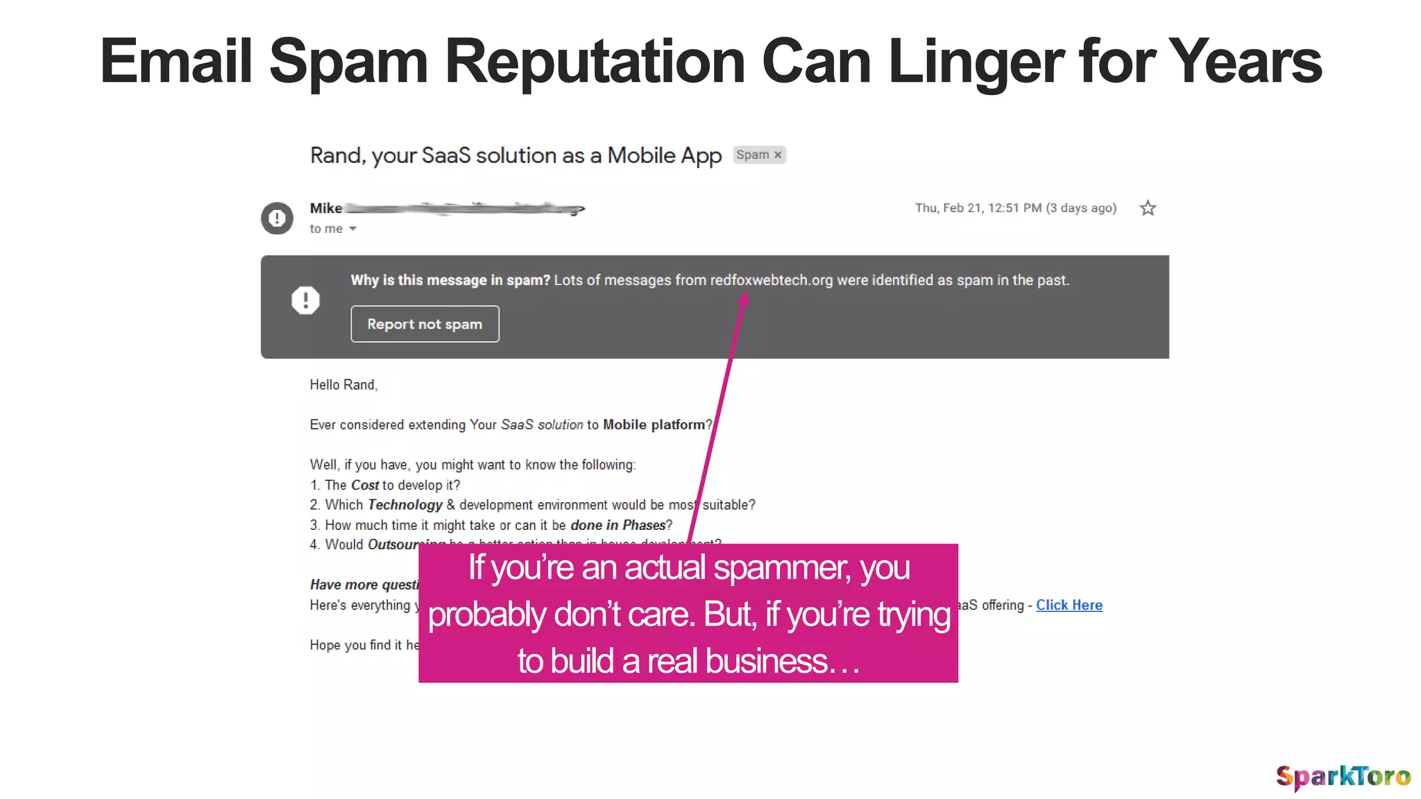 Email Spam Reputation Can Linger for Years
Ifyou’re an actual spammer, you
probably don’t care. But, if you’re trying
tobuild areal business…
 
