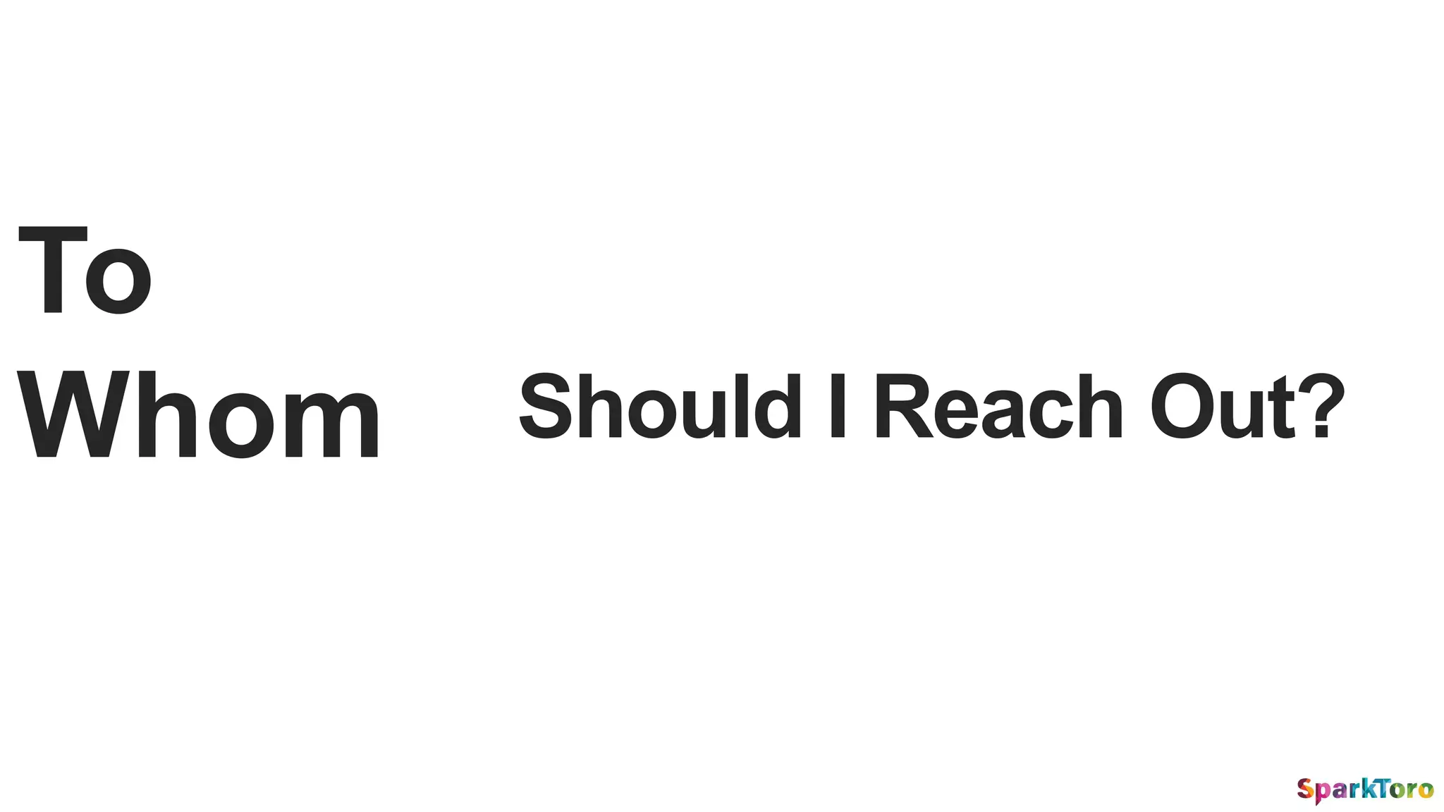 Should I Reach Out?
To
Whom
 