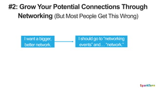 #2: Grow Your Potential Connections Through
Networking (But Most People Get This Wrong)
I want a bigger,
better network.
I...