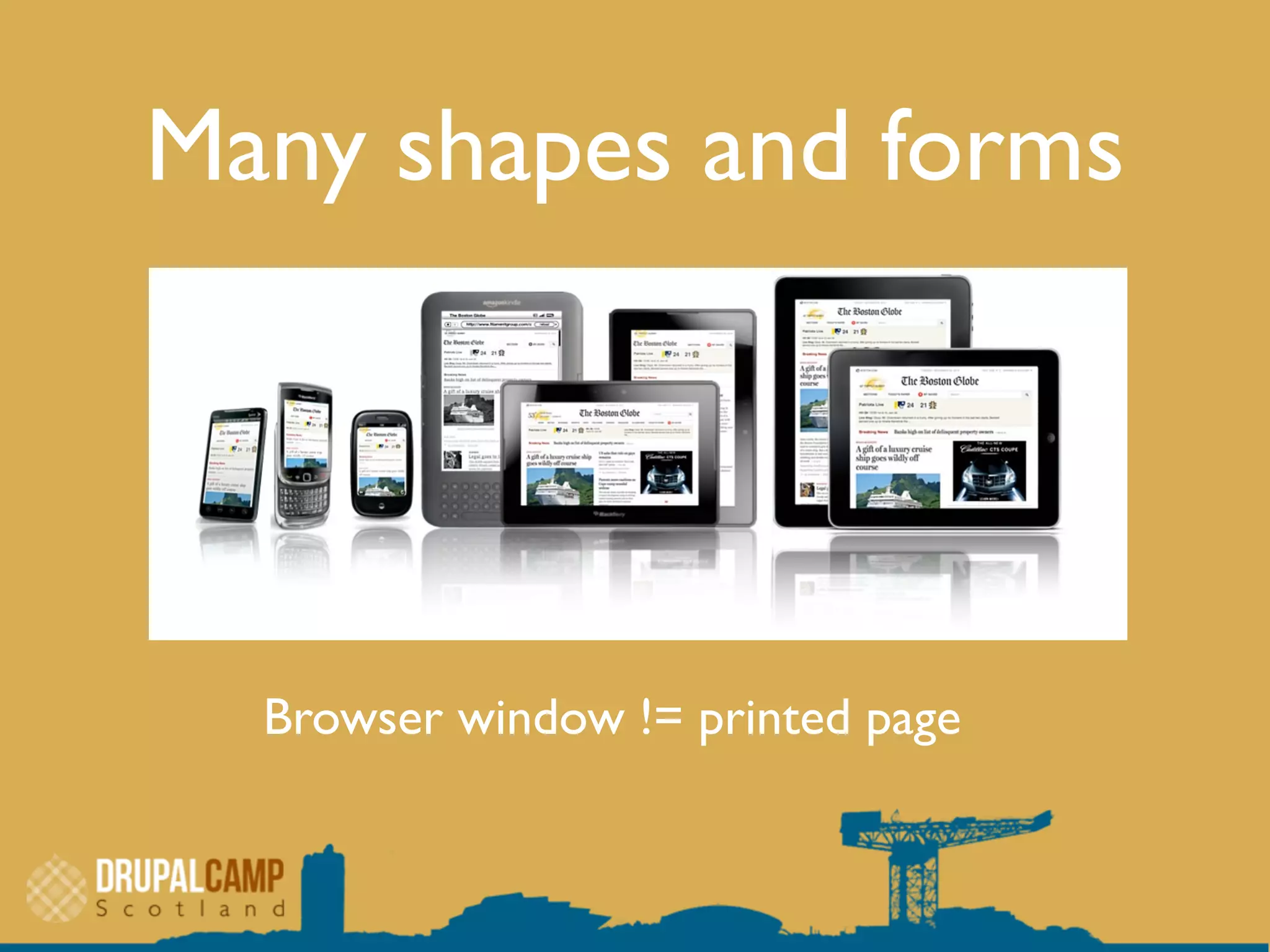 Many shapes and forms
Browser window != printed page
 