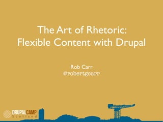 The Art of Rhetoric:
Flexible Content with Drupal
Rob Carr
@robertgcarr
 