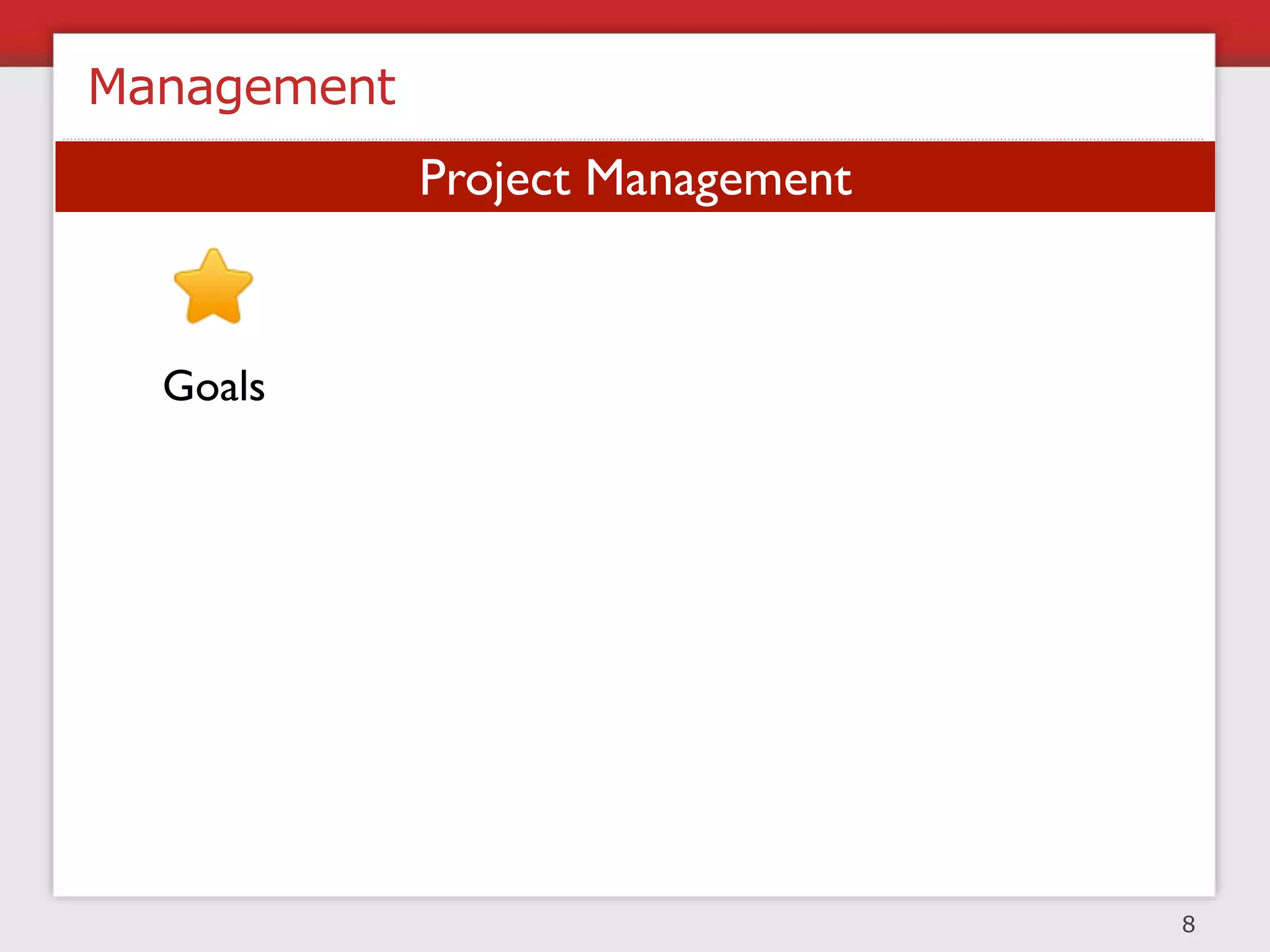 Management
               Project Management


  Goals        Projects     Tasks   Individuals



 Measurement      Communication     Resolution




                                                  8
 