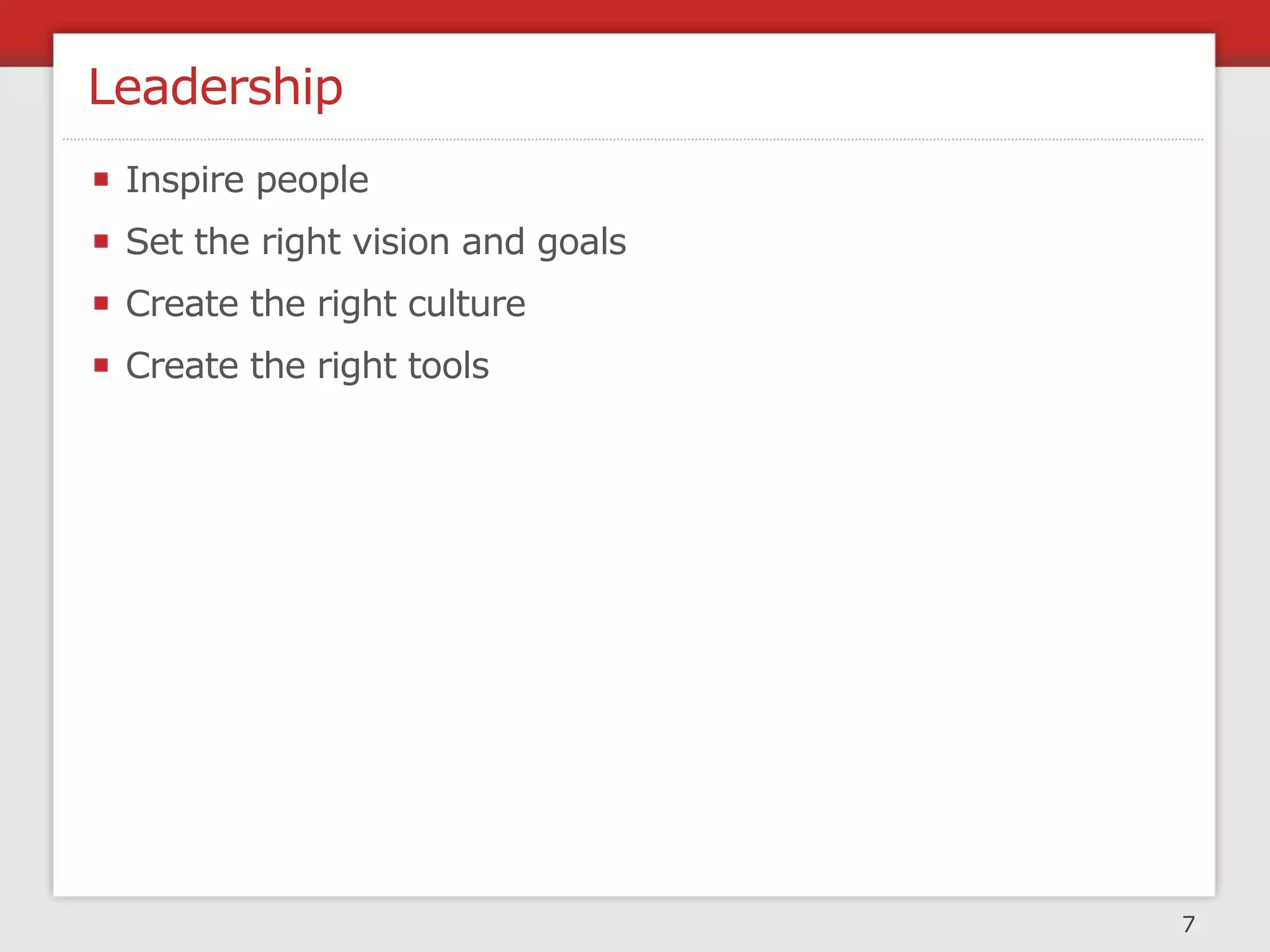Leadership
 Inspire people
 Set the right vision and goals
 Create the right culture
 Create the right tools




                                  7
 