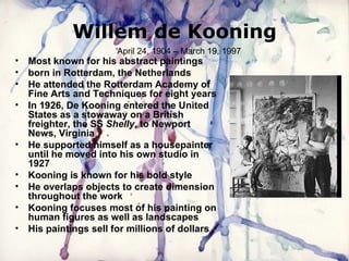 Willem de Kooning ,[object Object],[object Object],[object Object],[object Object],[object Object],[object Object],[object Object],[object Object],[object Object],April 24, 1904 – March 19, 1997  