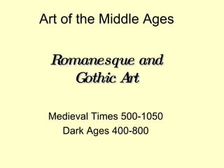 Art of the Middle Ages Romanesque and Gothic Art Medieval Times 500-1050 Dark Ages 400-800 