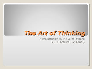 The Art of Thinking A presentation by Ms Laxmi Meena B.E Electrical (V sem.) 
