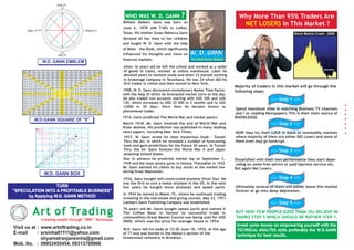 Art of Trading
Creating wealth through “RRR” Technique
Visit us at
E-mail
Mob. No.
www.artoftrading.co.in
srsinha01111@yahoo.com
shyamalranjansinha@gmail.com
09953455454, 09313700866
:
:
:
TURN
"SPECULATION INTO A PROFITABLE BUSINESS"
by Applying W.D. GANN METHOD
0
90
180 March 21
June 21
Sept 21
270
Dec 21
W.D. GANN EMBLEM
W.D.GANN SQUARE OF "9"
W.D. GANN BOX
Majority of traders in this market will go through the
following steps:
-::- Step 1 -::-
-::- Step 3 -::-
-::- Step 2 -::-
Spend maximum time in watching Business TV channels
and / or reading Newspapers.This is their main source of
KNOWLEDGE.
NOW they try their LUCK in stock or commodity markets
where majority of them are either BIG Losers and some of
them even may go bankrupt.
Dissatisfied with their own performance they start depe-
-nding on some free advice or paid tips/sms service etc.
But again Net Losers.
-::- Step 4 -::-
Ultimately several of them will either leave this market
forever or go into deep depression.
-::- Step 5 -::-
BUT VERY FEW PEOPLE (LESS THAN 5%) BELIEVE IN
TAKING STEP 5 WHICH SHOULD BE RATHER STEP 1.
Stock Market Crash - 2008
Invest some money on empowering yourself with the
TECHNICAL ANALYSIS skills preferably the W.D.GANN
technique for best results.
WHO WAS W. D. GANN ?
W.D. Gann left his body at 15:20 June 18, 1955, at the age
of 77 and was buried in the Mason’s section of the
Greenwood cemetery in Brooklyn.
W. D. GANN
William Delbert Gann was born on
June 6, 1878 (AM 7:00) in Lufkin,
Texas. His mother Susan Rebecca Gann
devoted all her time to her children
and taught W. D. Gann with the help
of Bible – the Book, which significantly
influenced his thoughts and views on
financial markets.
1908, W. D. Gann discovered revolutionary Master Time Factor,
with the help of which he forecasted market turns to the day.
He also traded two accounts starting with USD 300 and USD
130, which increased to USD 25 000 in 3 months and to USD
12000 in 30 days. Since then he became known as
phenomenal trader.
March 1918, Mr. Gann foretold the end of World War and
Kizer demise. His prediction was published in many leading
news papers, including New York Times.
1914, Gann predicted The World War and market panics.
1927, W. Gann wrote his most mysterious book – Tunnel
Thru the Air, in which he revealed a number of forecasting
tools and gave predictions for the future 20 years. In Tunnel
Thru the Air Gann foresaw the World War II and Japan
attacking United States.
Year in advance he predicted market top on September 3,
1929 and the most severe panic in history. Thereafter in 1932
Mr. Gann advised his clients to buy stocks at the market low
during Great Depression.
1936, Gann bought self-constructed airplane Silver Star. He
was the first to own a metal airplane in the US. In the next
few years he bought more airplanes and speed yacht.
In 1944 he moved to Miami, FL, where he continued trading,
investing in the real estate and giving courses. May 23, 1951,
Lambert-Gann Publishing Company was established.
76 years old Mr. Gann bought speed yacht and named it
The Coffee Bean in honour to successful trade in
commodities.Great Master Course was being sold for USD
5000, which was the price for average house in 1954.
The Wall Street Wizard
when 16 years old he left the school and worked as a seller
of goods in trains, worked at cotton warehouse. Later he
devoted years to markets study and when 23 started working
in brokerage company in Texarkana. He was 24 when did his
first trades in cotton and then moved to New York.
 