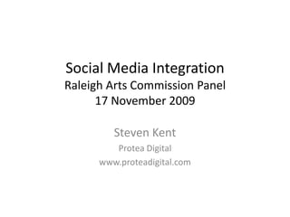 Social Media IntegrationRaleigh Arts Commission Panel17 November 2009 Steven Kent Protea Digital  www.proteadigital.com 