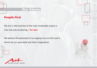 Our Values
People First
We are in the business of the most invaluable output a
man has ever producing – the idea.
We believe the potential of our agency has no limit and is
driven by our associates and their imagination.
 