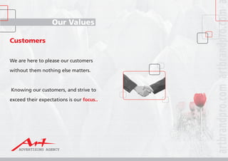 Our Values
Customers
We are here to please our customers
without them nothing else matters.
Knowing our customers, and strive to
exceed their expectations is our focus..
 