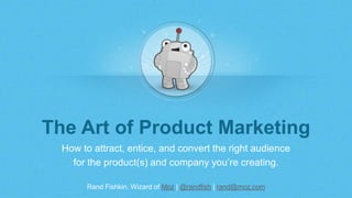 Rand Fishkin, Wizard of Moz | @randfish | rand@moz.com
The Art of Product Marketing
How to attract, entice, and convert th...
