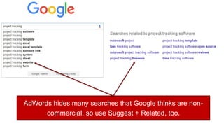 AdWords hides many searches that Google thinks are non-
commercial, so use Suggest + Related, too.
 