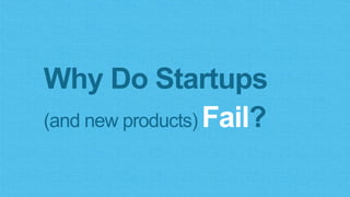 Why Do Startups
(and new products) Fail?
 