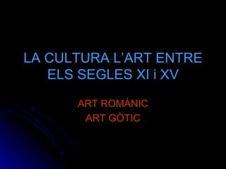 LA CULTURA L’ART ENTRE ELS SEGLES XI i XV ART ROMÀNIC ART GÒTIC 