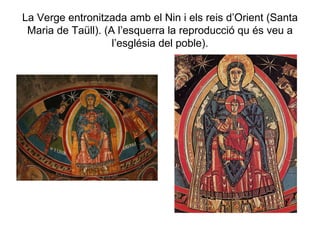 La Verge entronitzada amb el Nin i els reis d’Orient (Santa Maria de Taüll). (A l’esquerra la reproducció qu és veu a l’església del poble). 