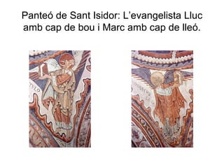 Panteó de Sant Isidor: L’evangelista Lluc amb cap de bou i Marc amb cap de lleó. 
