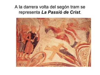 A la darrera volta del segón tram se representa  La Passió de Crist . 