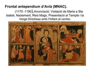 Frontal antependium d’Avià (MNAC).   (1170 -1190 ). Anunciació, Visitació de Maria a Sta Isabel, Naixement, Reis Mags, Presentació al Temple i la Verge Kiriotissa amb l’Infant al centre. 