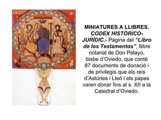 MINIATURES A LLIBRES.  CODEX HISTÒRICO-JURÍDIC .-  Pàgina del  “Libro de los   Testamentos” , llibre notarial de Don Pelayo, bisbe d’Oviedo, que conté 87 documents de donació i de privilegis que els reis d’Astúries i Lleó i els papes varen donar fins al s. XII a la Catedral d’Oviedo. 